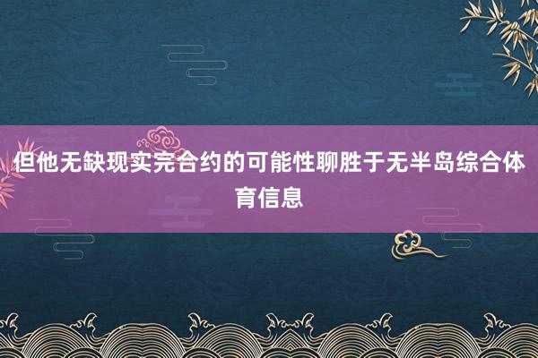但他无缺现实完合约的可能性聊胜于无半岛综合体育信息