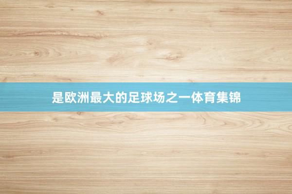是欧洲最大的足球场之一体育集锦
