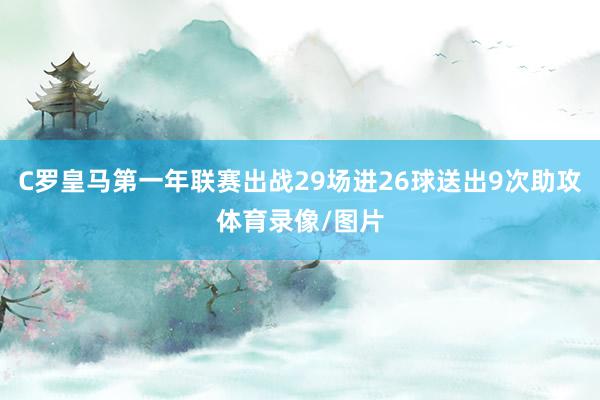 C罗皇马第一年联赛出战29场进26球送出9次助攻体育录像/图片