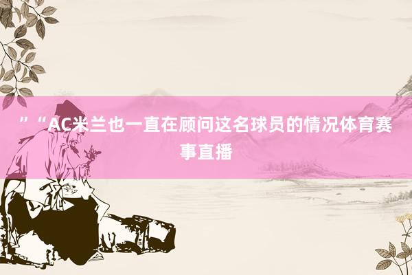 ”“AC米兰也一直在顾问这名球员的情况体育赛事直播