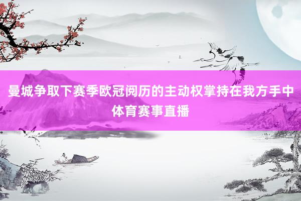 曼城争取下赛季欧冠阅历的主动权掌持在我方手中体育赛事直播