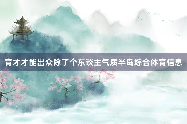 育才才能出众除了个东谈主气质半岛综合体育信息