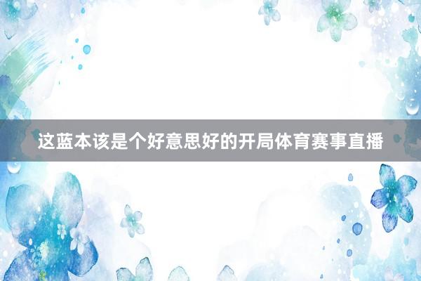 这蓝本该是个好意思好的开局体育赛事直播