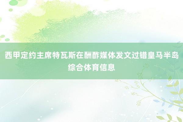 西甲定约主席特瓦斯在酬酢媒体发文过错皇马半岛综合体育信息