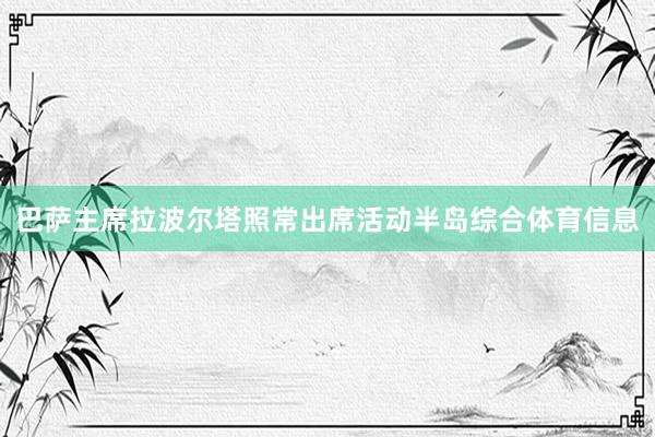 巴萨主席拉波尔塔照常出席活动半岛综合体育信息