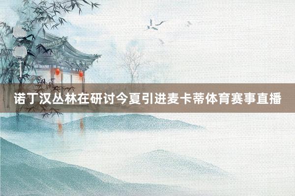 诺丁汉丛林在研讨今夏引进麦卡蒂体育赛事直播
