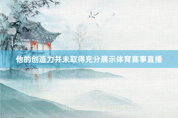 他的创造力并未取得充分展示体育赛事直播