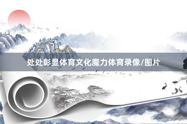 处处彰显体育文化魔力体育录像/图片