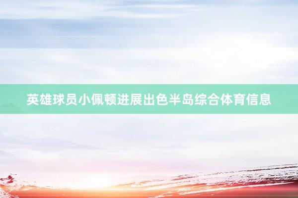 英雄球员小佩顿进展出色半岛综合体育信息