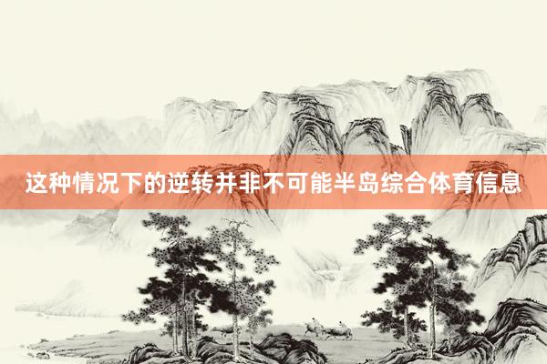 这种情况下的逆转并非不可能半岛综合体育信息