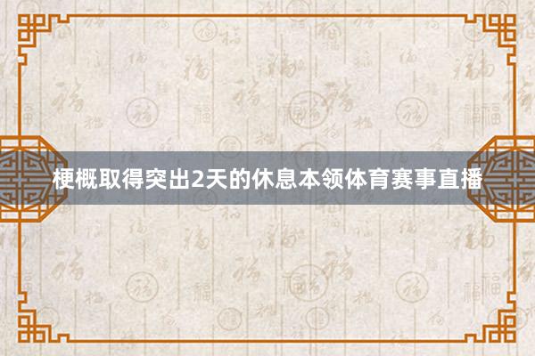 梗概取得突出2天的休息本领体育赛事直播