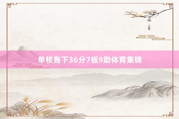 单核轰下36分7板9助体育集锦