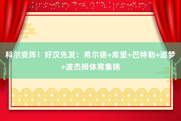 科尔变阵！好汉先发：希尔德+库里+巴特勒+追梦+波杰姆体育集锦