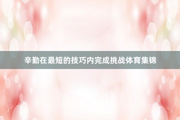 辛勤在最短的技巧内完成挑战体育集锦
