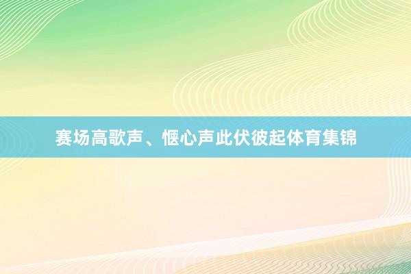 赛场高歌声、惬心声此伏彼起体育集锦