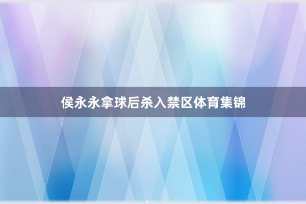 侯永永拿球后杀入禁区体育集锦