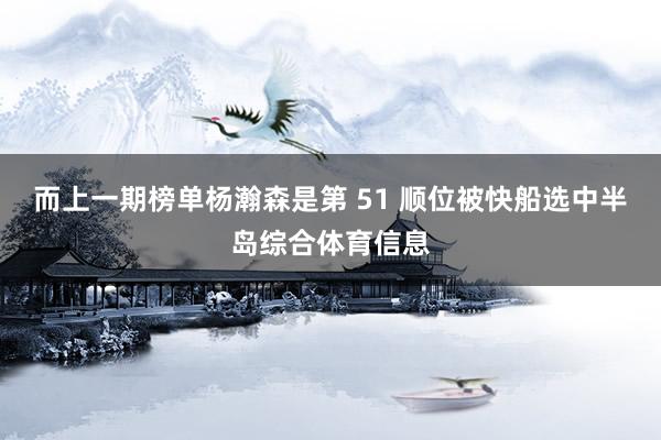 而上一期榜单杨瀚森是第 51 顺位被快船选中半岛综合体育信息