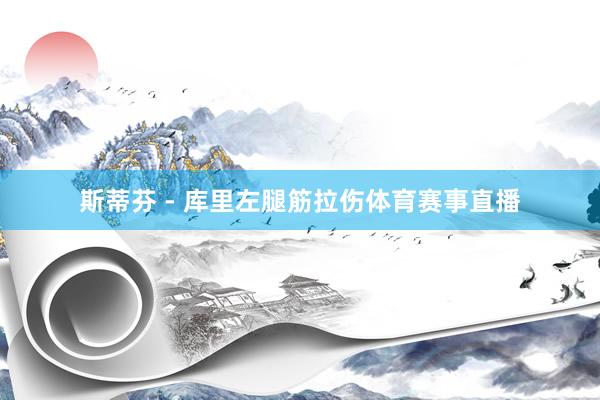 斯蒂芬 - 库里左腿筋拉伤体育赛事直播