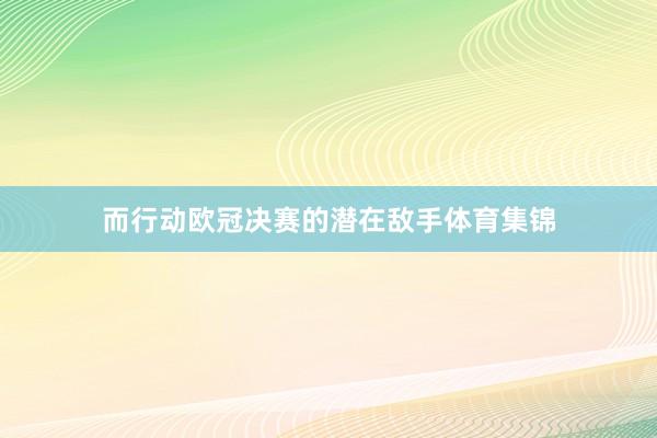 而行动欧冠决赛的潜在敌手体育集锦