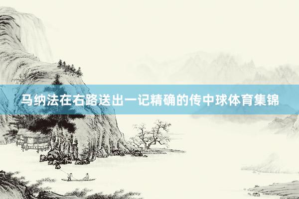 马纳法在右路送出一记精确的传中球体育集锦