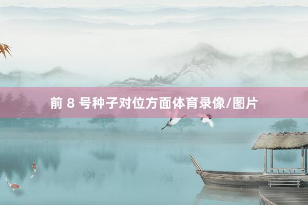 前 8 号种子对位方面体育录像/图片