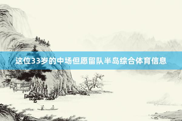 这位33岁的中场但愿留队半岛综合体育信息