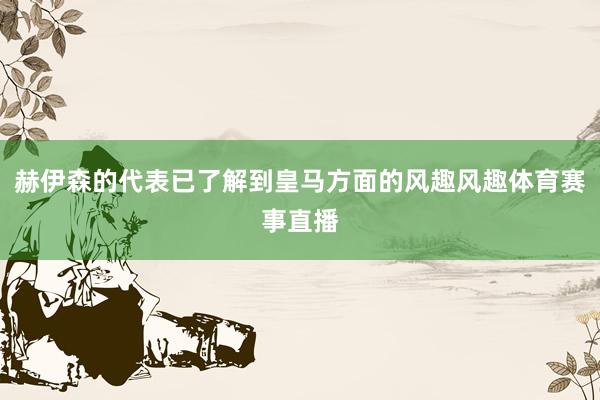 赫伊森的代表已了解到皇马方面的风趣风趣体育赛事直播