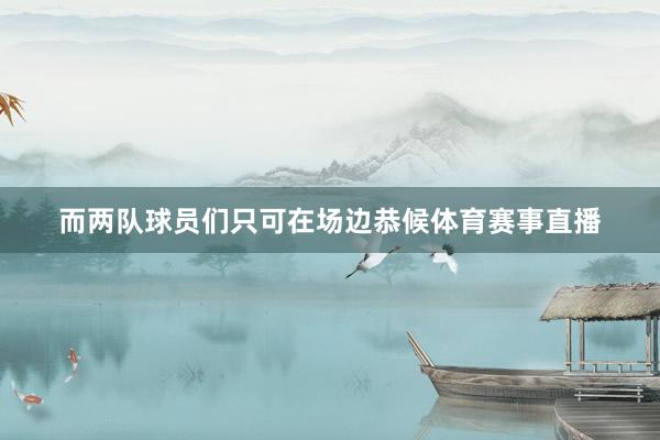 而两队球员们只可在场边恭候体育赛事直播