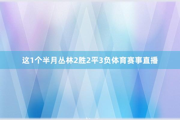 这1个半月丛林2胜2平3负体育赛事直播