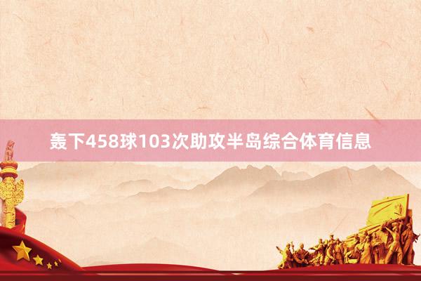 轰下458球103次助攻半岛综合体育信息