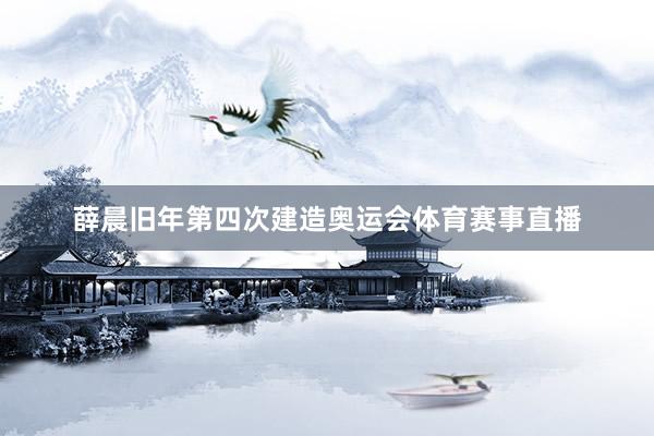 薛晨旧年第四次建造奥运会体育赛事直播