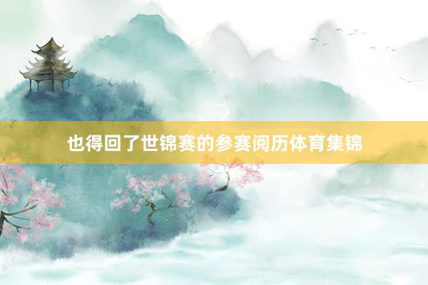 也得回了世锦赛的参赛阅历体育集锦