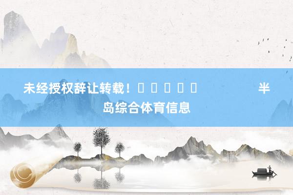 未经授权辞让转载！					                半岛综合体育信息