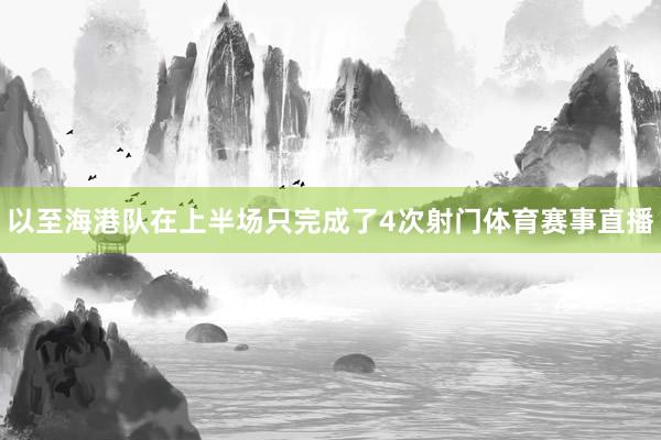 以至海港队在上半场只完成了4次射门体育赛事直播