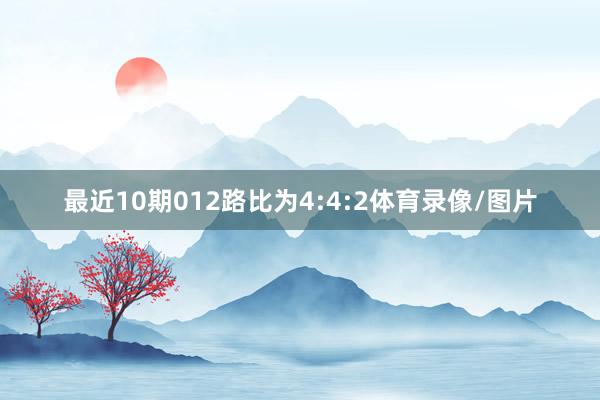 最近10期012路比为4:4:2体育录像/图片