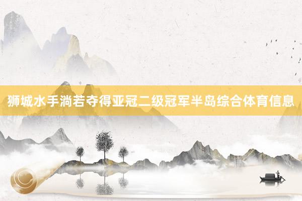 狮城水手淌若夺得亚冠二级冠军半岛综合体育信息