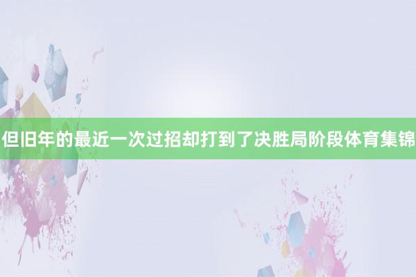 但旧年的最近一次过招却打到了决胜局阶段体育集锦