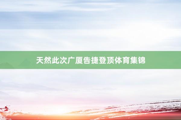天然此次广厦告捷登顶体育集锦