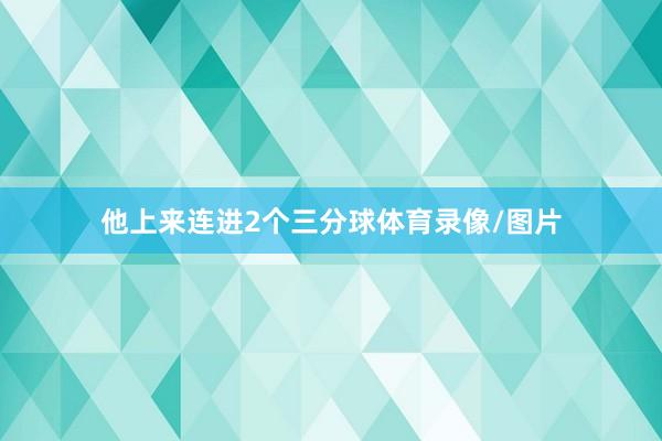 他上来连进2个三分球体育录像/图片