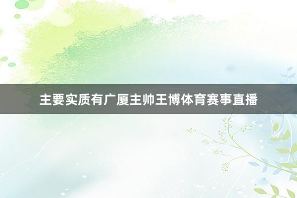 主要实质有广厦主帅王博体育赛事直播