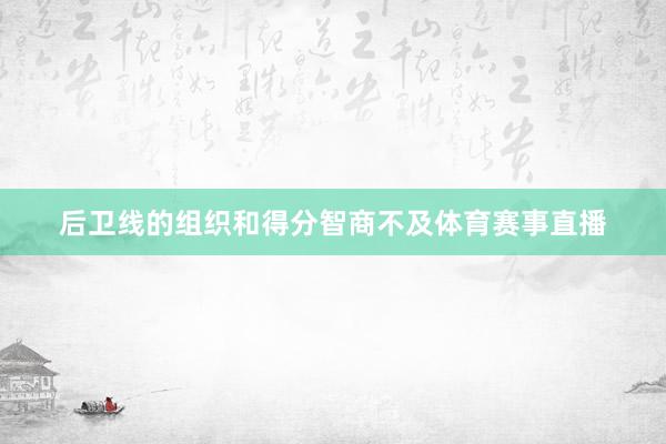 后卫线的组织和得分智商不及体育赛事直播