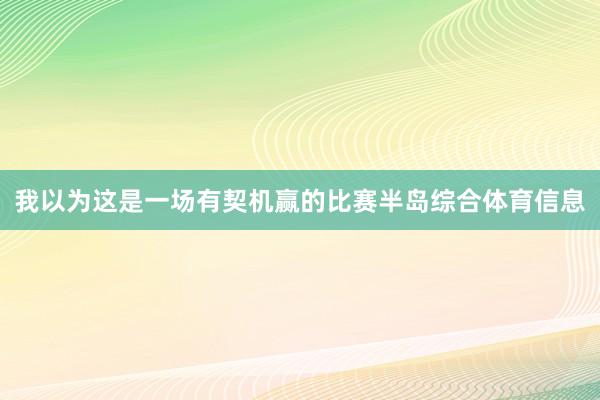 我以为这是一场有契机赢的比赛半岛综合体育信息