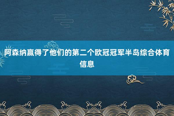 阿森纳赢得了他们的第二个欧冠冠军半岛综合体育信息