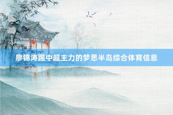 廖锦涛踢中超主力的梦思半岛综合体育信息