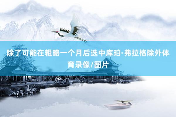 除了可能在粗略一个月后选中库珀·弗拉格除外体育录像/图片