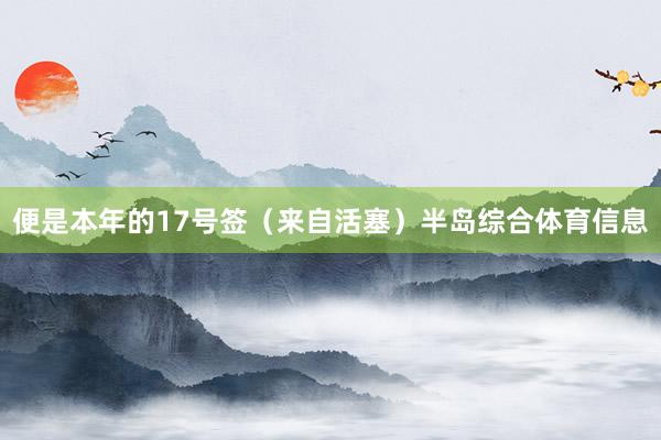 便是本年的17号签（来自活塞）半岛综合体育信息