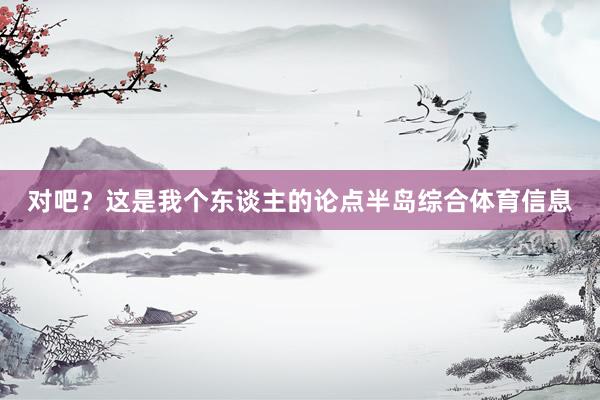 对吧？这是我个东谈主的论点半岛综合体育信息