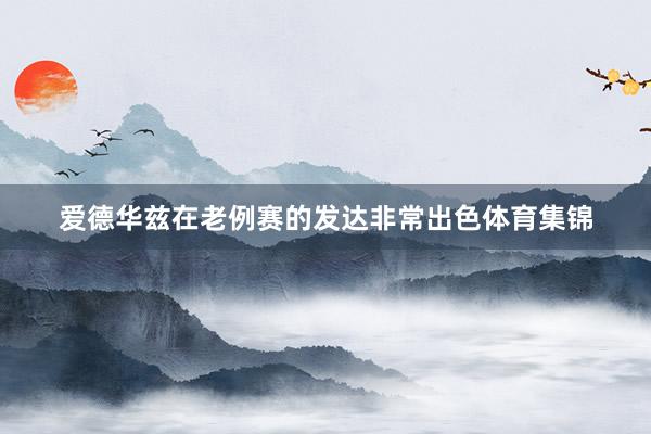爱德华兹在老例赛的发达非常出色体育集锦