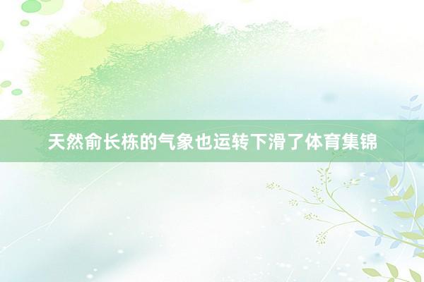 天然俞长栋的气象也运转下滑了体育集锦