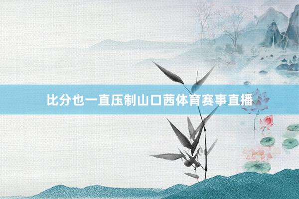 比分也一直压制山口茜体育赛事直播